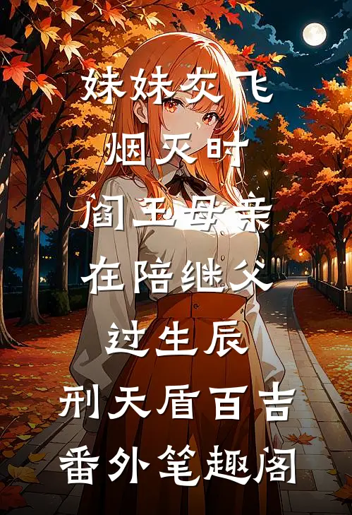 妹妹灰飞烟灭时，阎王母亲在陪继父过生辰：刑天盾百吉番外笔趣阁