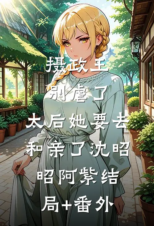 摄政王别虐了，太后她要去和亲了沈昭昭阿紫结局+番外