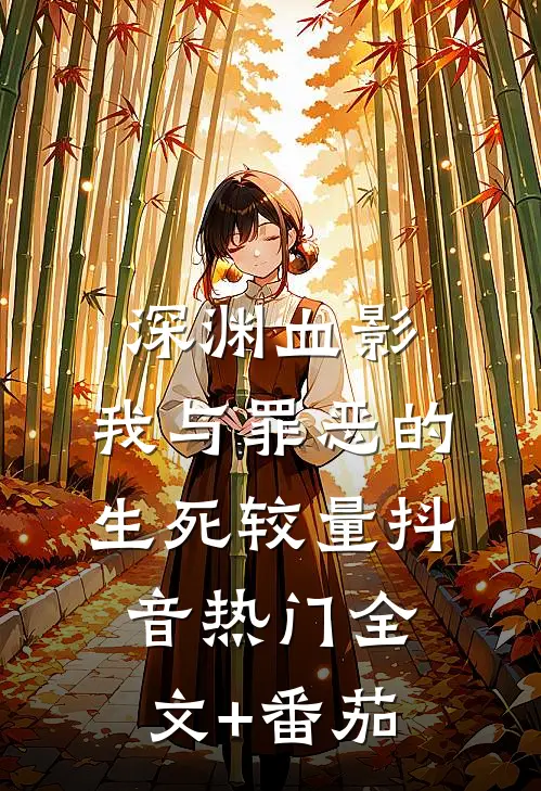深渊血影：我与罪恶的生死较量抖音热门全文+番茄