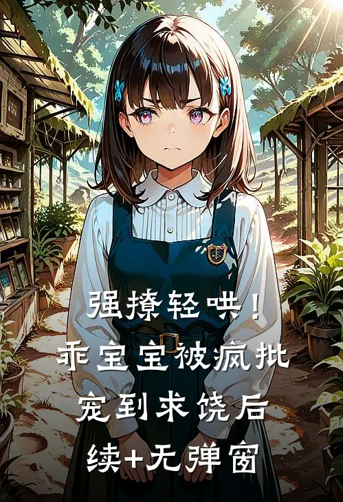 强撩轻哄！乖宝宝被疯批宠到求饶后续+无弹窗