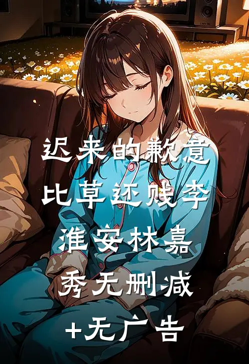 迟来的歉意比草还贱李淮安林嘉秀无删减+无广告