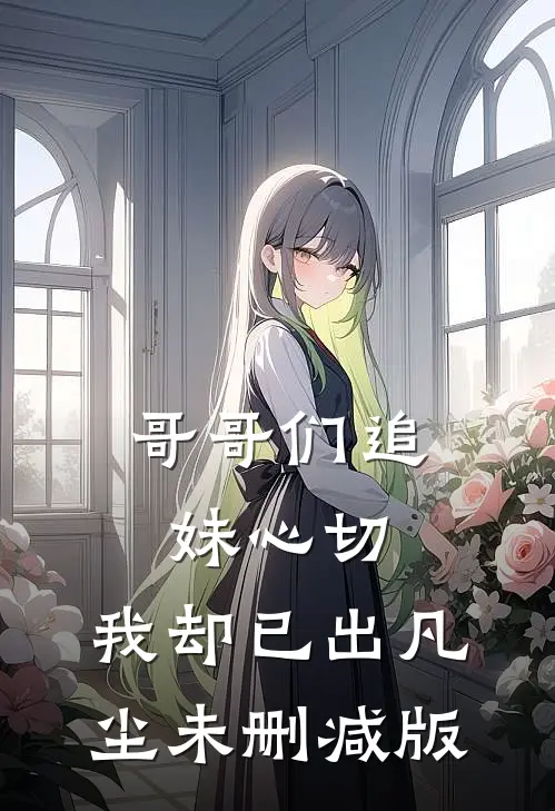 哥哥们追妹心切，我却已出凡尘未删减版