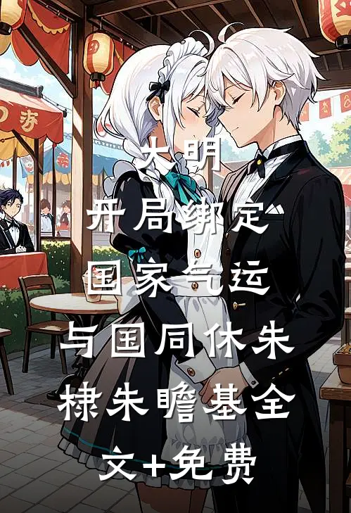 大明：开局绑定国家气运，与国同休朱棣朱瞻基全文+免费