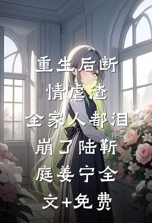 重生后断情虐渣，全家人都泪崩了陆靳庭姜宁全文+免费