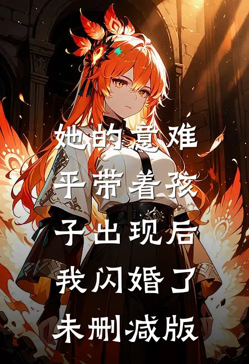 她的意难平带着孩子出现后，我闪婚了未删减版
