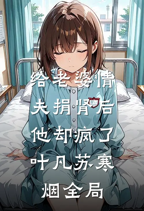 给老婆情夫捐肾后，他却疯了叶凡苏寒烟全局