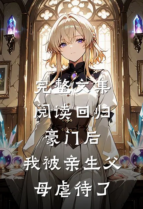 完整文集阅读回归豪门后，我被亲生父母虐待了