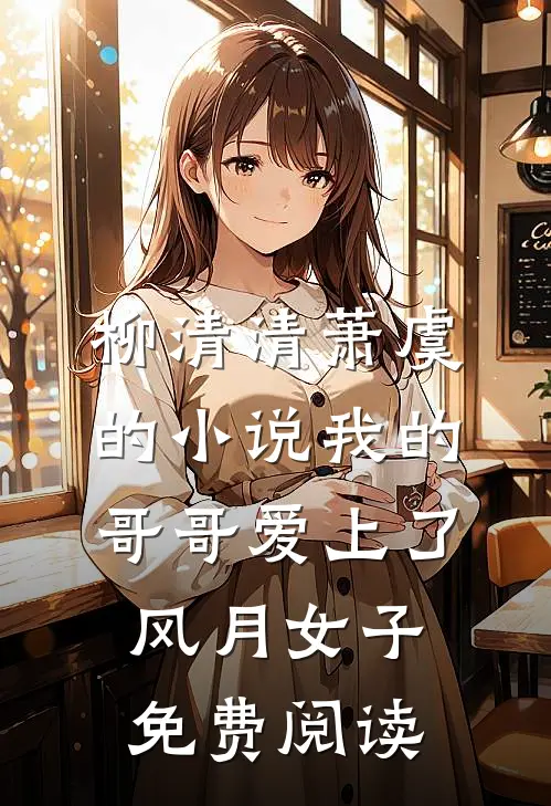 柳清清萧虞的小说我的哥哥爱上了风月女子免费阅读