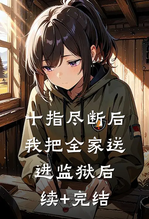 十指尽断后，我把全家送进监狱后续+完结