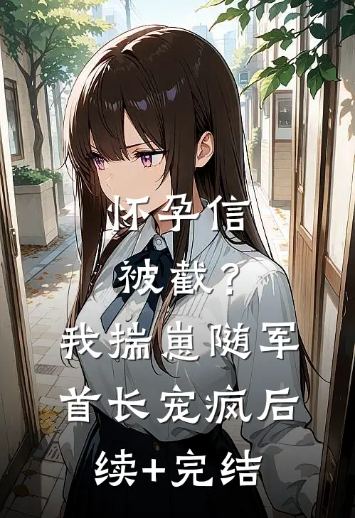 怀孕信被截？我揣崽随军首长宠疯后续+完结