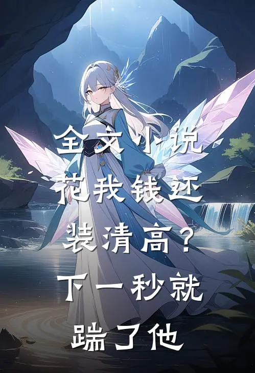 全文小说花我钱还装清高？下一秒就踹了他