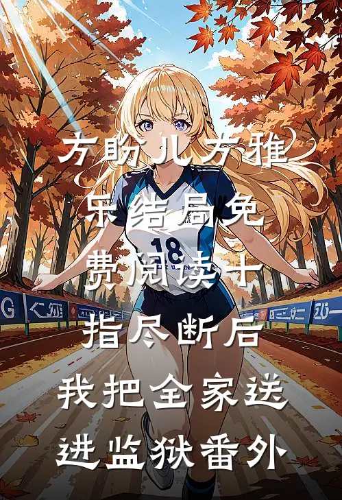 方盼儿方雅乐结局免费阅读十指尽断后，我把全家送进监狱番外