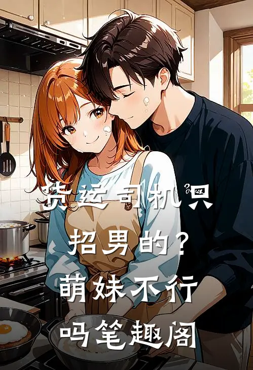 货运司机只招男的？萌妹不行吗笔趣阁
