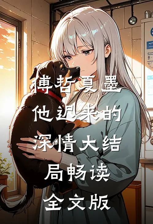 傅哲夏墨他迟来的深情大结局畅读全文版