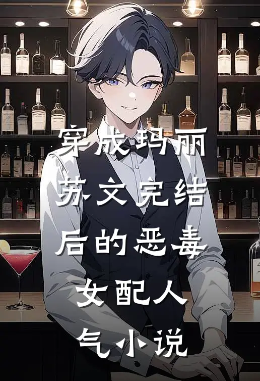 穿成玛丽苏文完结后的恶毒女配人气小说