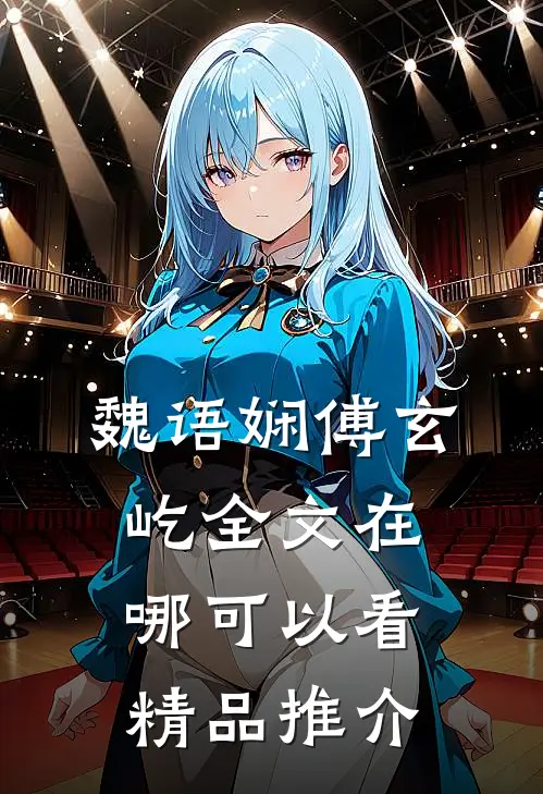 魏语娴傅玄屹全文在哪可以看精品推介
