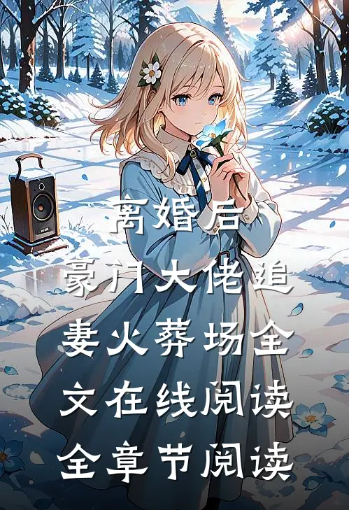 离婚后,豪门大佬追妻火葬场全文在线阅读全章节阅读