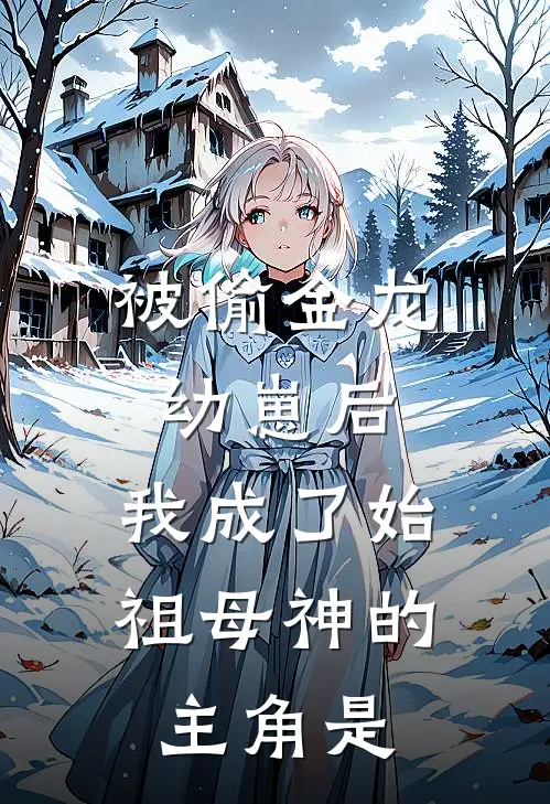 被偷金龙幼崽后，我成了始祖母神的主角是