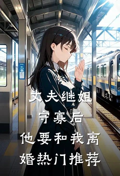 丈夫继姐守寡后，他要和我离婚热门推荐