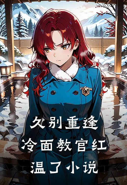 久别重逢：冷面教官红温了小说