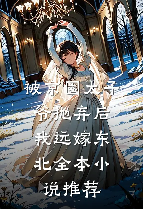 被京圈太子爷抛弃后，我远嫁东北全本小说推荐