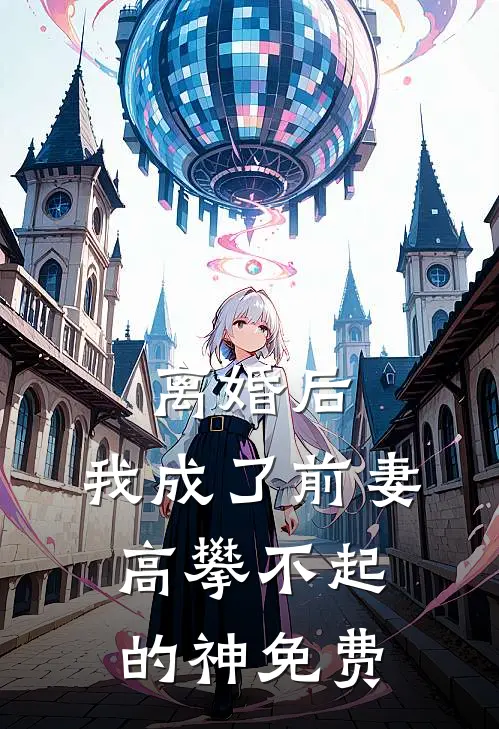 离婚后，我成了前妻高攀不起的神免费