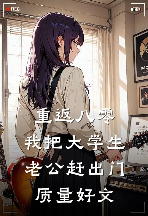 重返八零，我把大学生老公赶出门质量好文