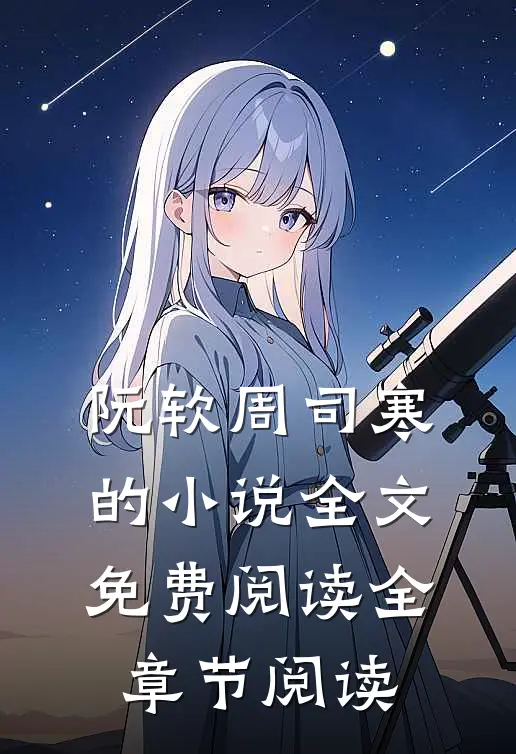 阮软周司寒的小说全文免费阅读全章节阅读
