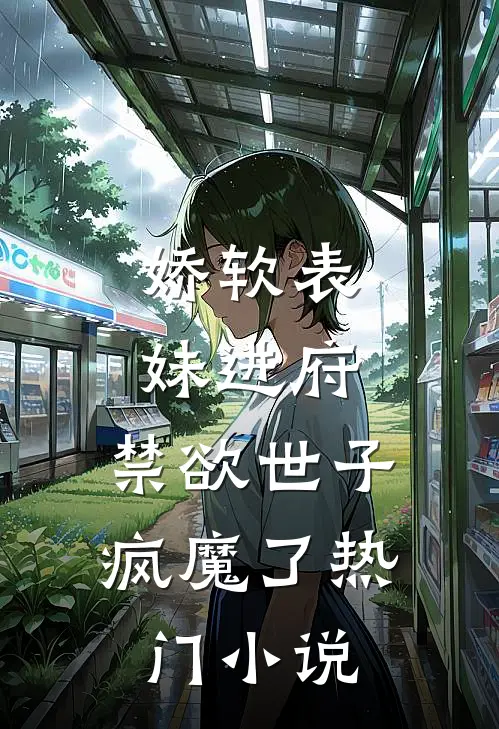 娇软表妹进府：禁欲世子疯魔了热门小说