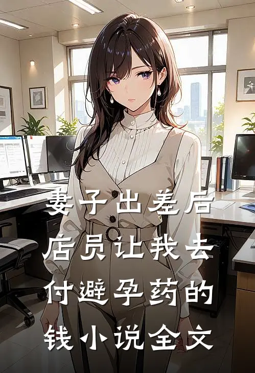 妻子出差后，店员让我去付避孕药的钱小说全文