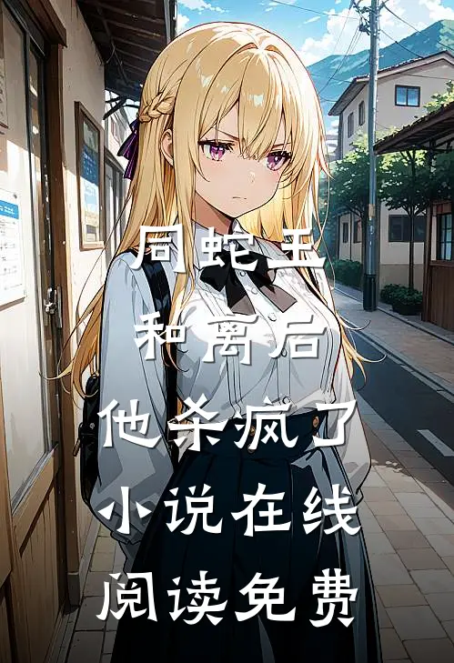 同蛇王和离后，他杀疯了小说在线阅读免费