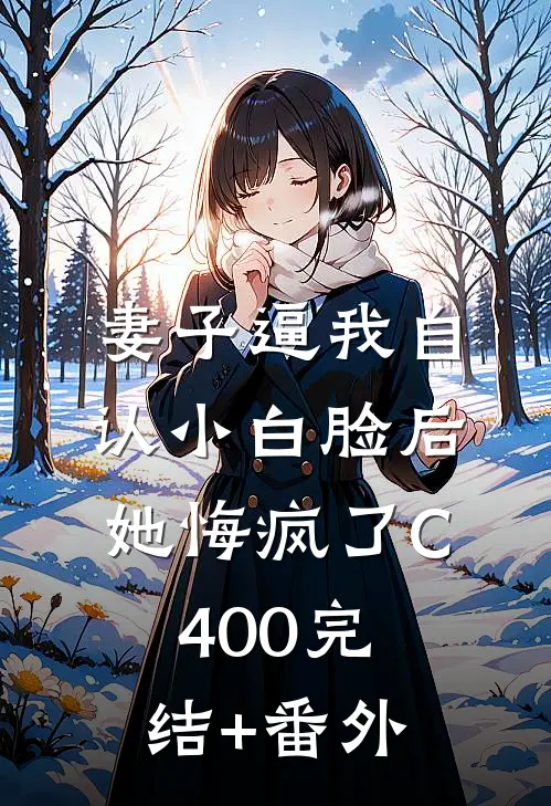 妻子逼我自认小白脸后，她悔疯了C400完结+番外