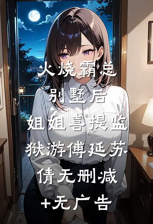 火烧霸总别墅后，姐姐喜提监狱游傅延苏倩无删减+无广告