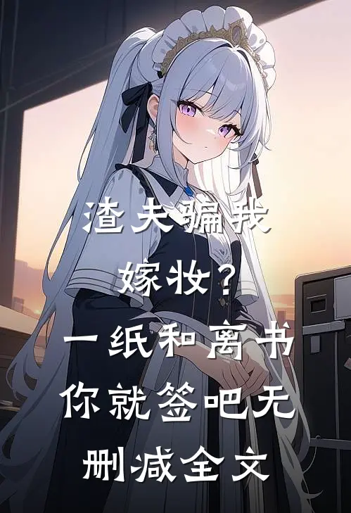 渣夫骗我嫁妆？一纸和离书你就签吧无删减全文