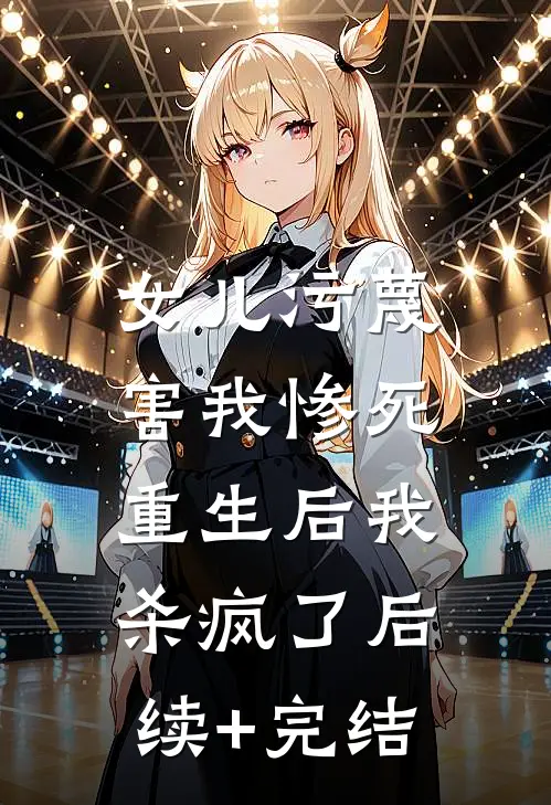 女儿污蔑害我惨死，重生后我杀疯了后续+完结
