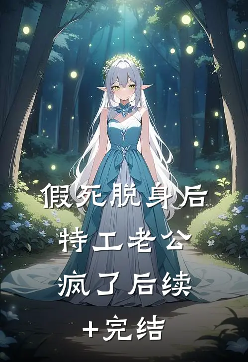 假死脱身后，特工老公疯了后续+完结
