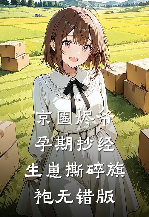 京圈烬爷孕期抄经，生崽撕碎旗袍无错版