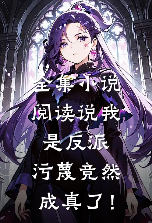 全集小说阅读说我是反派，污蔑竟然成真了！