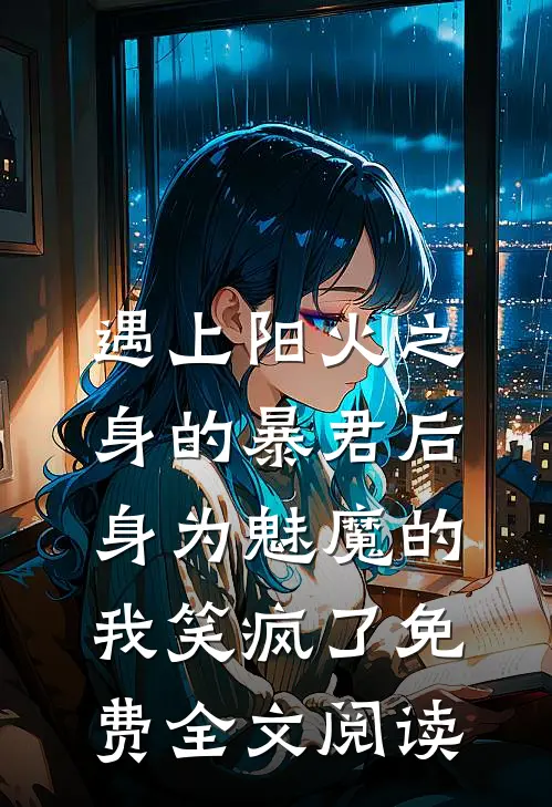 遇上阳火之身的暴君后，身为魅魔的我笑疯了免费全文阅读