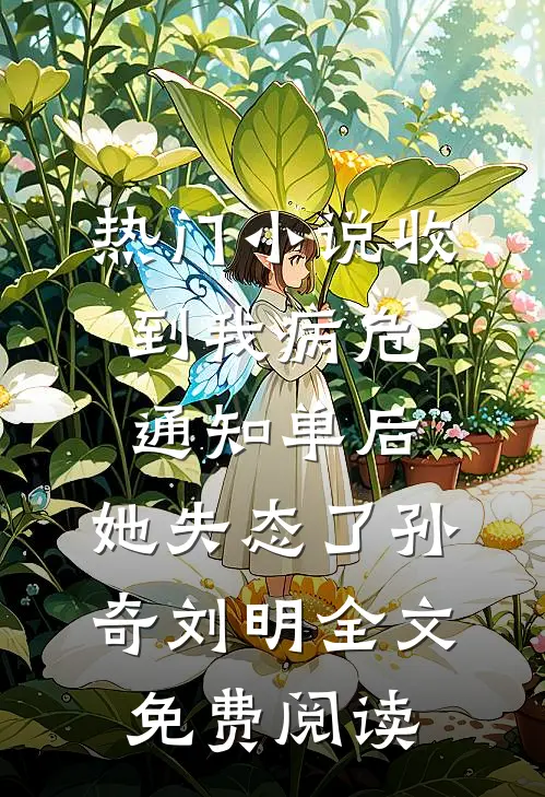 热门小说收到我病危通知单后，她失态了孙奇刘明全文免费阅读