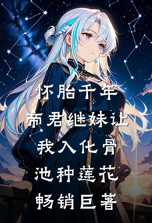 怀胎千年，帝君继妹让我入化骨池种莲花畅销巨著