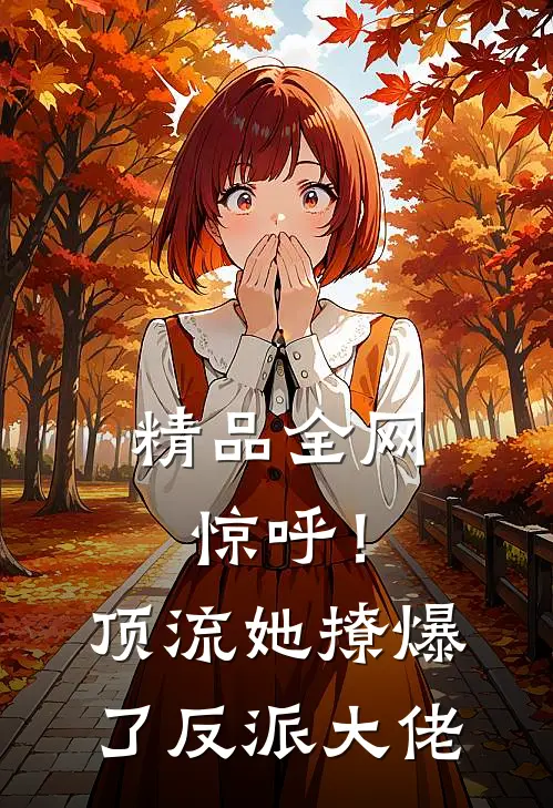 精品全网惊呼！顶流她撩爆了反派大佬