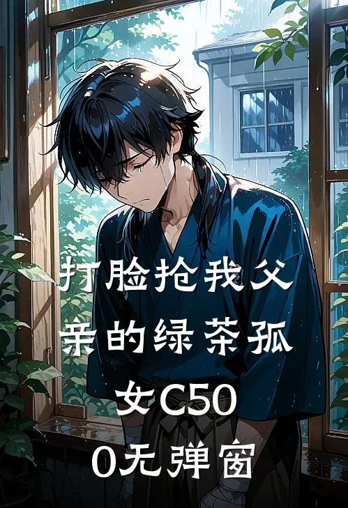 打脸抢我父亲的绿茶孤女C500无弹窗