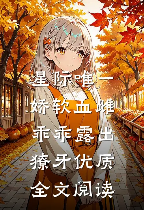 星际唯一娇软血雌，乖乖露出獠牙优质全文阅读