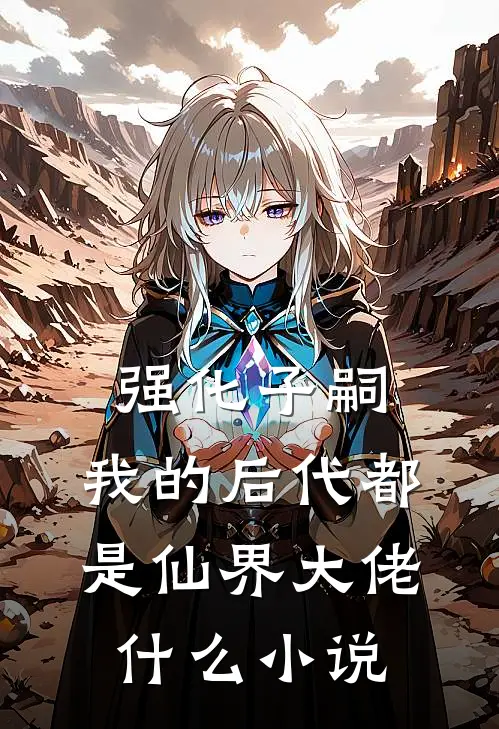 强化子嗣，我的后代都是仙界大佬什么小说
