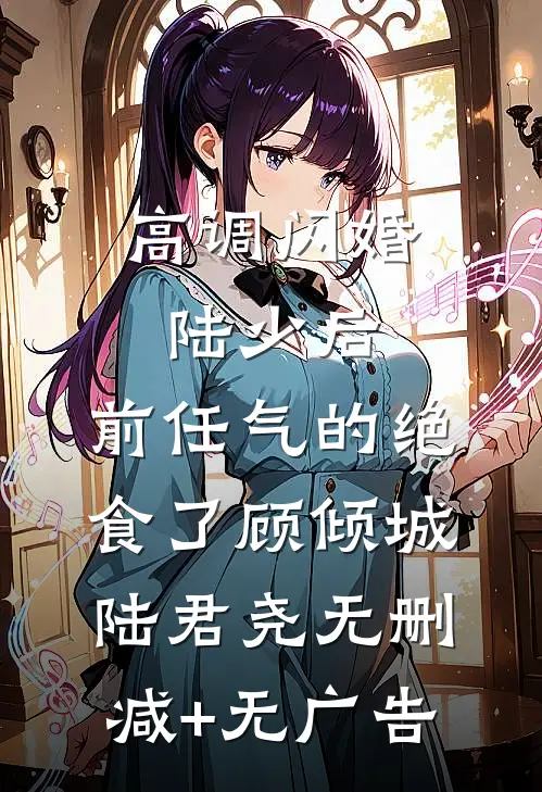 高调闪婚陆少后，前任气的绝食了顾倾城陆君尧无删减+无广告
