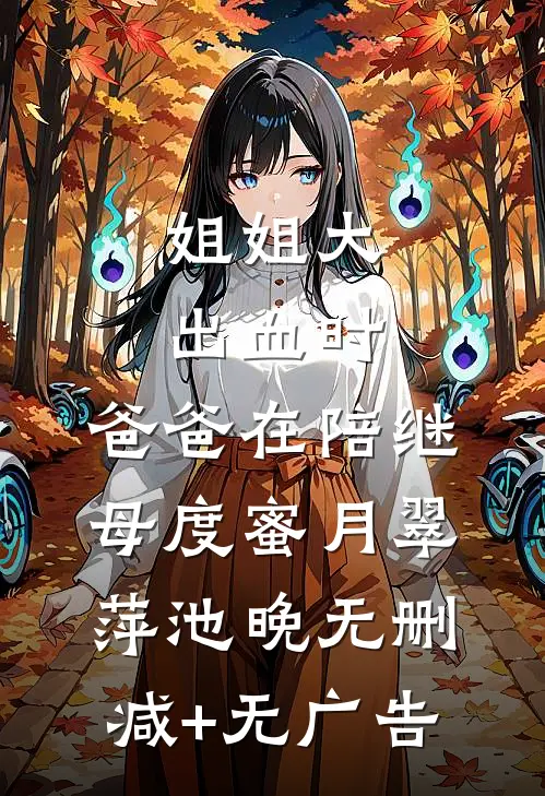 姐姐大出血时，爸爸在陪继母度蜜月翠萍池晚无删减+无广告