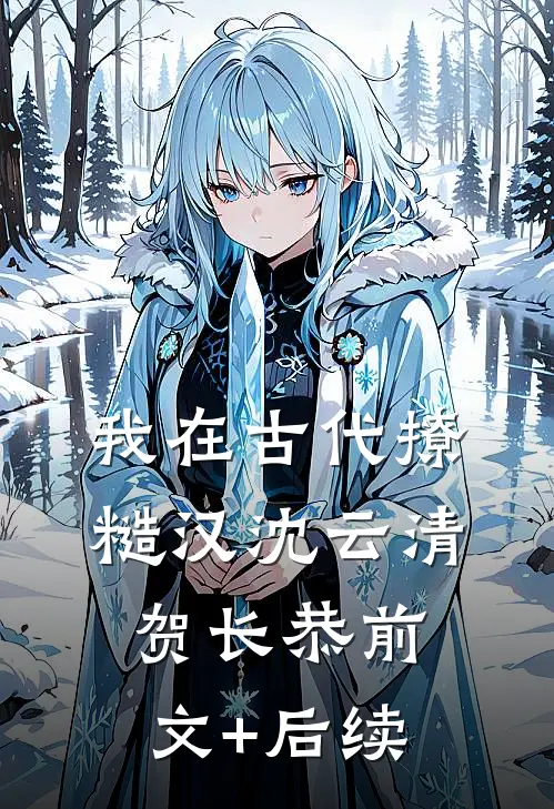 我在古代撩糙汉沈云清贺长恭前文+后续