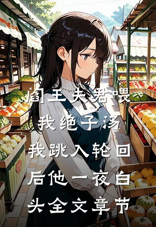 阎王夫君喂我绝子汤，我跳入轮回后他一夜白头全文章节