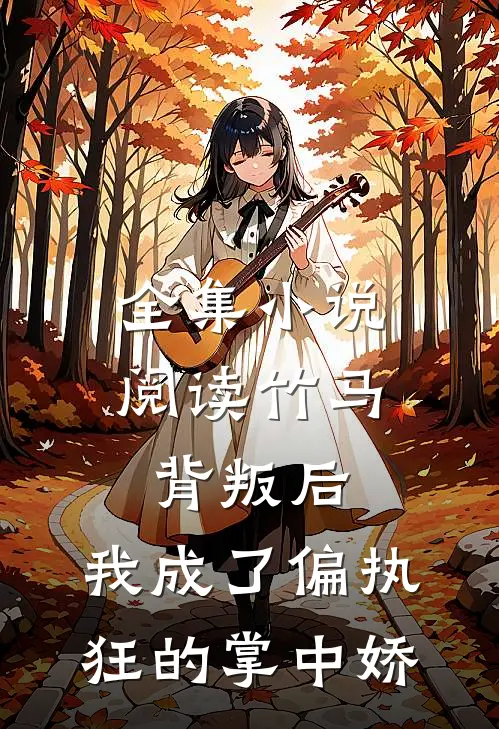 全集小说阅读竹马背叛后，我成了偏执狂的掌中娇
